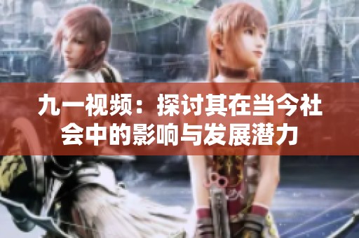 九一视频：探讨其在当今社会中的影响与发展潜力