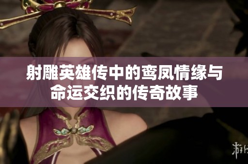 射雕英雄传中的鸾凤情缘与命运交织的传奇故事