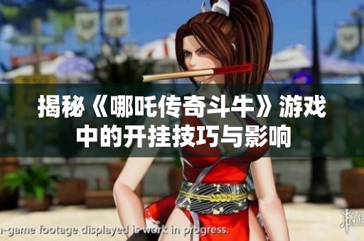 揭秘《哪吒传奇斗牛》游戏中的开挂技巧与影响