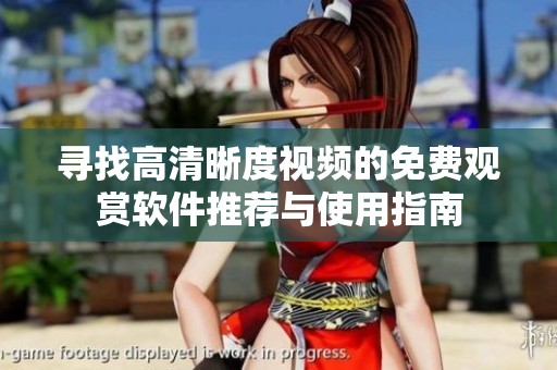 寻找高清晰度视频的免费观赏软件推荐与使用指南