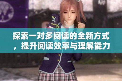 探索一对多阅读的全新方式，提升阅读效率与理解能力