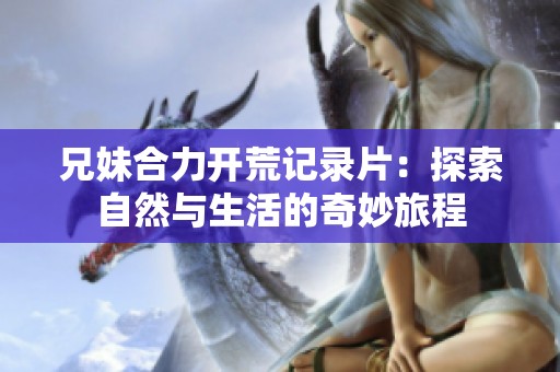 兄妹合力开荒记录片：探索自然与生活的奇妙旅程