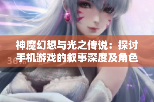 神魔幻想与光之传说：探讨手机游戏的叙事深度及角色发展之美