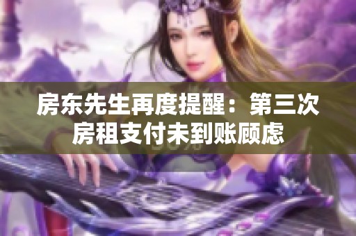 房东先生再度提醒：第三次房租支付未到账顾虑