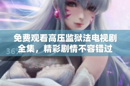 免费观看高压监狱法电视剧全集，精彩剧情不容错过