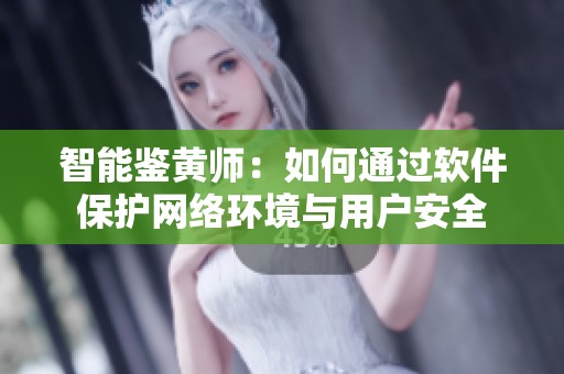智能鉴黄师：如何通过软件保护网络环境与用户安全