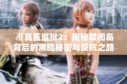 《高压监狱2：揭秘禁闭岛背后的黑暗秘密与反抗之路》