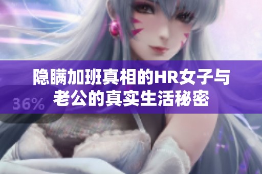 隐瞒加班真相的HR女子与老公的真实生活秘密