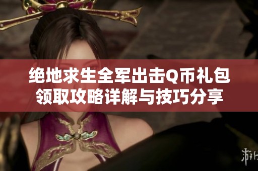 绝地求生全军出击Q币礼包领取攻略详解与技巧分享