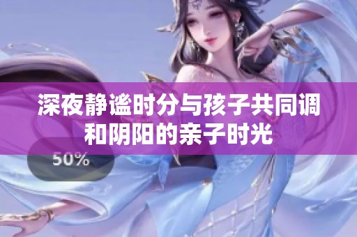 深夜静谧时分与孩子共同调和阴阳的亲子时光