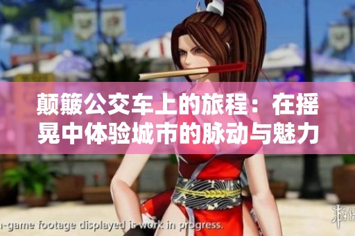 颠簸公交车上的旅程：在摇晃中体验城市的脉动与魅力