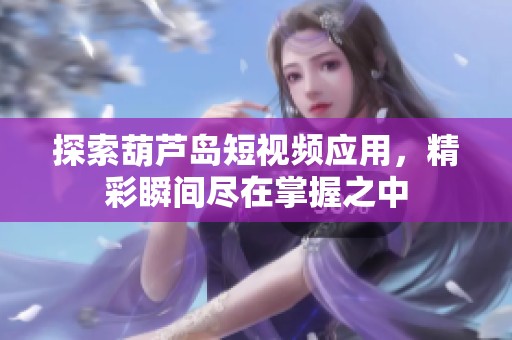 探索葫芦岛短视频应用，精彩瞬间尽在掌握之中