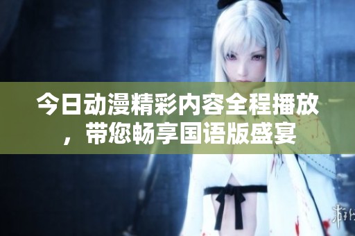 今日动漫精彩内容全程播放，带您畅享国语版盛宴