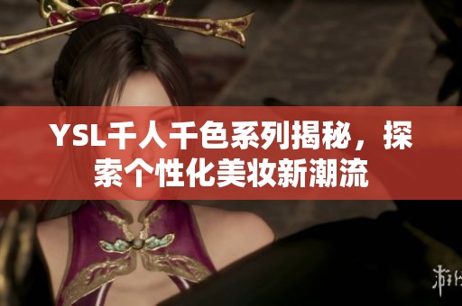YSL千人千色系列揭秘，探索个性化美妆新潮流