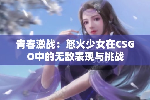 青春激战：怒火少女在CSGO中的无敌表现与挑战