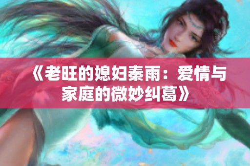 《老旺的媳妇秦雨：爱情与家庭的微妙纠葛》