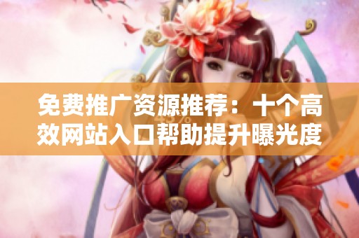 免费推广资源推荐：十个高效网站入口帮助提升曝光度