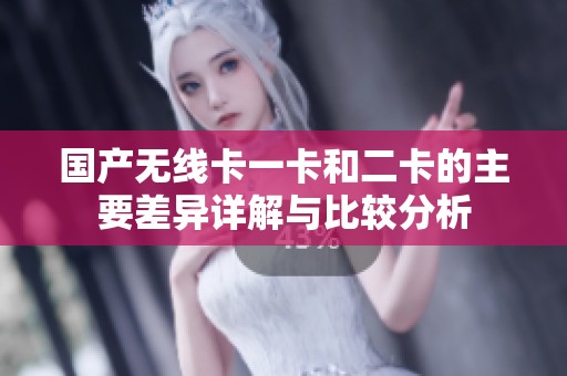 国产无线卡一卡和二卡的主要差异详解与比较分析