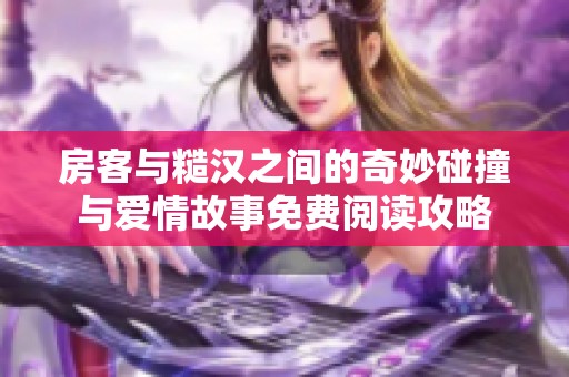 房客与糙汉之间的奇妙碰撞与爱情故事免费阅读攻略