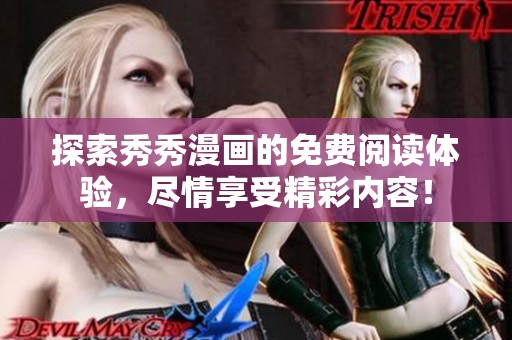 探索秀秀漫画的免费阅读体验，尽情享受精彩内容！