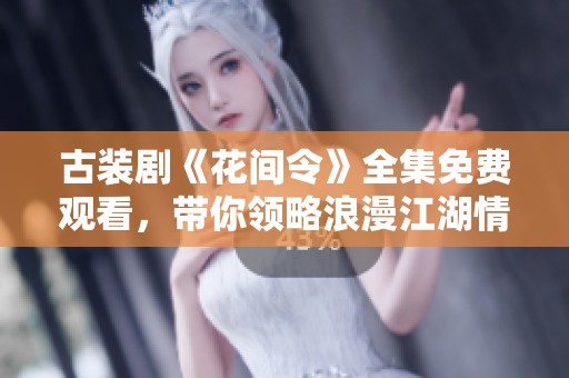 古装剧《花间令》全集免费观看，带你领略浪漫江湖情怀