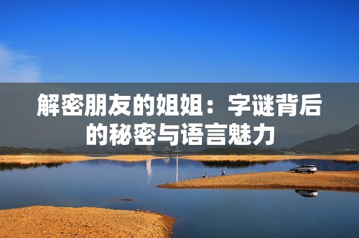 解密朋友的姐姐：字谜背后的秘密与语言魅力