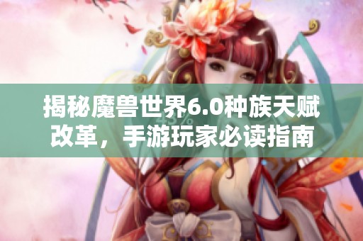 揭秘魔兽世界6.0种族天赋改革，手游玩家必读指南