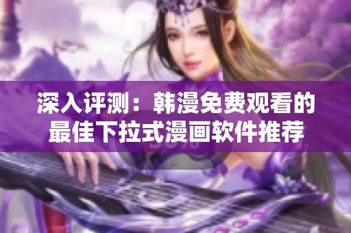 深入评测：韩漫免费观看的最佳下拉式漫画软件推荐