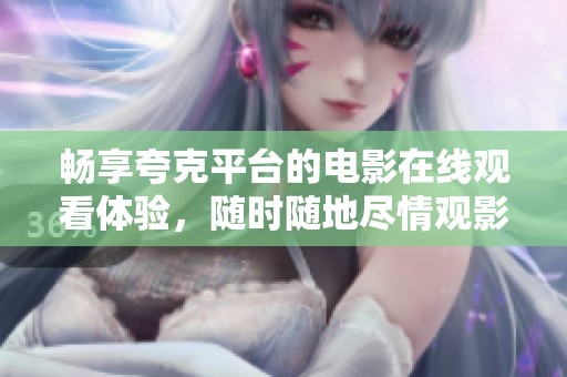 畅享夸克平台的电影在线观看体验，随时随地尽情观影