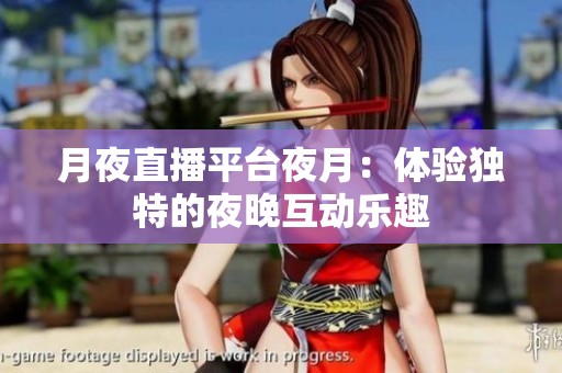 月夜直播平台夜月：体验独特的夜晚互动乐趣