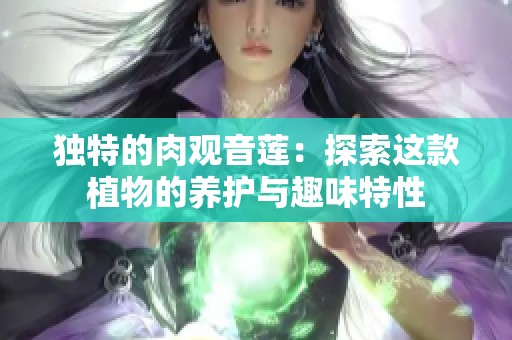独特的肉观音莲：探索这款植物的养护与趣味特性