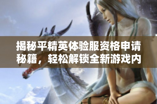 揭秘平精英体验服资格申请秘籍，轻松解锁全新游戏内容