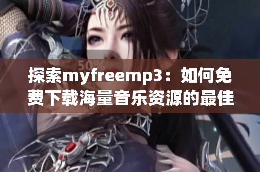 探索myfreemp3：如何免费下载海量音乐资源的最佳途径