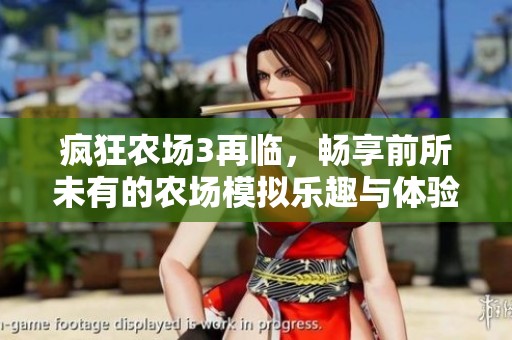 疯狂农场3再临，畅享前所未有的农场模拟乐趣与体验