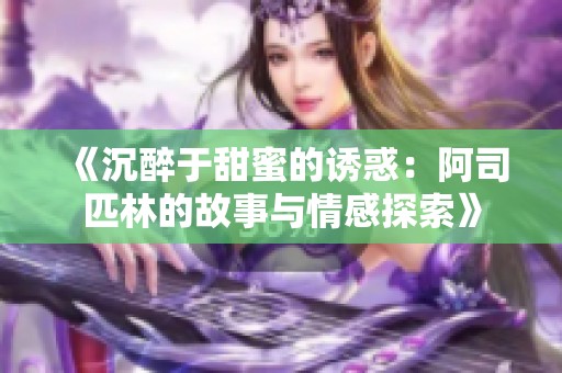 《沉醉于甜蜜的诱惑：阿司匹林的故事与情感探索》