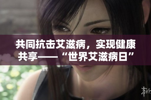 共同抗击艾滋病，实现健康共享——“世界艾滋病日”宣传活动解读