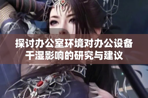 探讨办公室环境对办公设备干湿影响的研究与建议