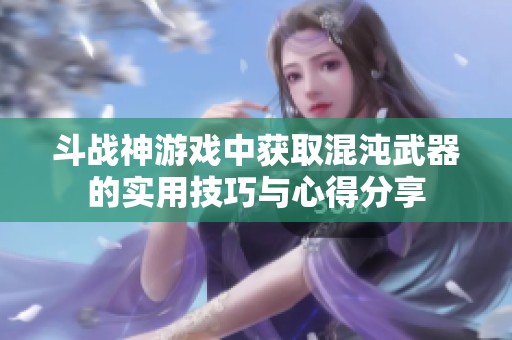 斗战神游戏中获取混沌武器的实用技巧与心得分享
