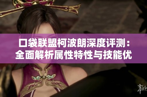 口袋联盟柯波朗深度评测：全面解析属性特性与技能优势