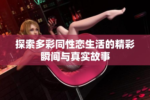 探索多彩同性恋生活的精彩瞬间与真实故事