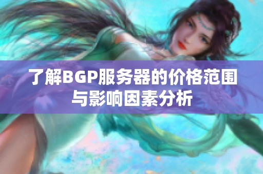 了解BGP服务器的价格范围与影响因素分析