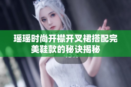 瑶瑶时尚开襟开叉裙搭配完美鞋款的秘诀揭秘