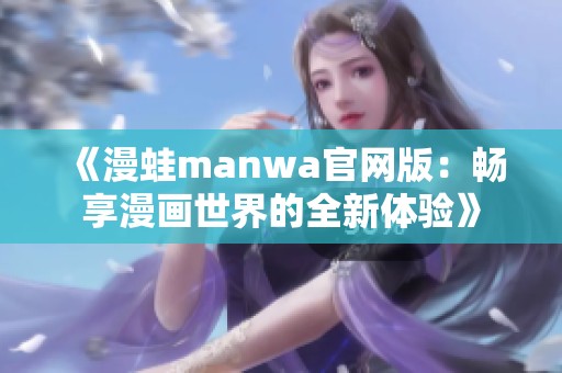 《漫蛙manwa官网版：畅享漫画世界的全新体验》