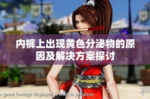 内裤上出现黄色分泌物的原因及解决方案探讨