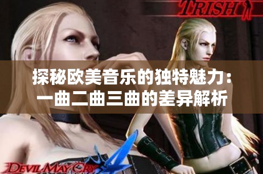 探秘欧美音乐的独特魅力：一曲二曲三曲的差异解析