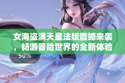 女海盗满天星法版震撼来袭，畅游冒险世界的全新体验