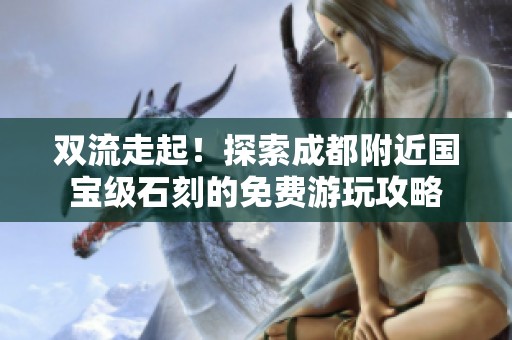 双流走起！探索成都附近国宝级石刻的免费游玩攻略