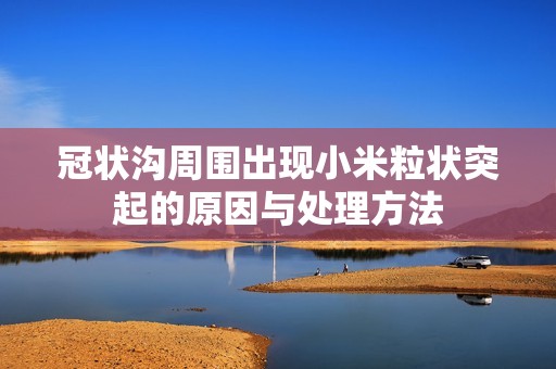 冠状沟周围出现小米粒状突起的原因与处理方法