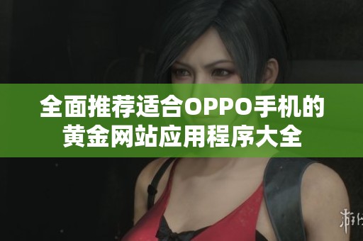 全面推荐适合OPPO手机的黄金网站应用程序大全