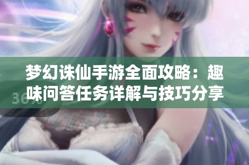 梦幻诛仙手游全面攻略：趣味问答任务详解与技巧分享